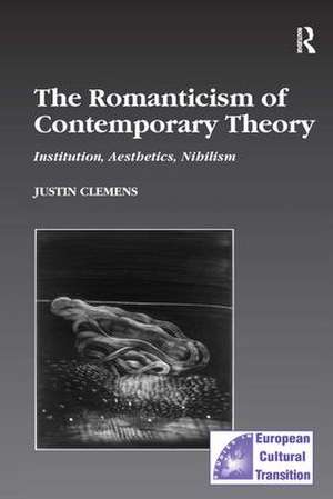 The Romanticism of Contemporary Theory: Institution, Aesthetics, Nihilism de Justin Clemens