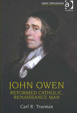 John Owen: Reformed Catholic, Renaissance Man de Carl R. Trueman