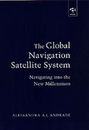 The Global Navigation Satellite System: Navigating into the New Millennium de Alessandra A.L. Andrade