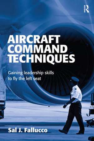 Aircraft Command Techniques: Gaining Leadership Skills to Fly the Left Seat de Sal J. Fallucco