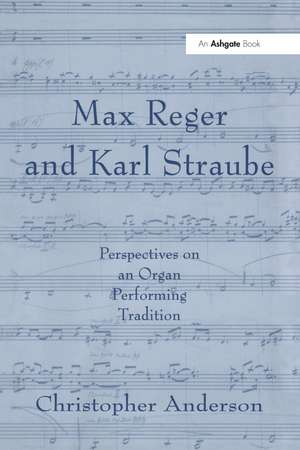 Max Reger and Karl Straube: Perspectives on an Organ Performing Tradition de Christopher Anderson