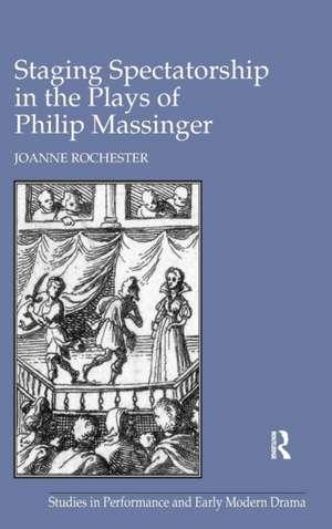 Staging Spectatorship in the Plays of Philip Massinger de Joanne Rochester