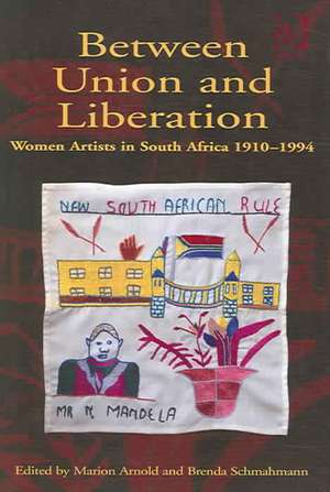 Between Union and Liberation: Women Artists in South Africa 1910-1994 de Marion Arnold