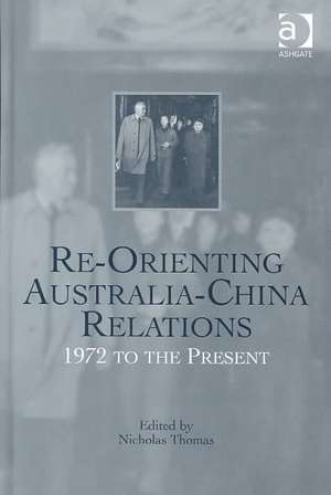 Re-Orienting Australia-China Relations: 1972 to the Present de Nicholas Thomas