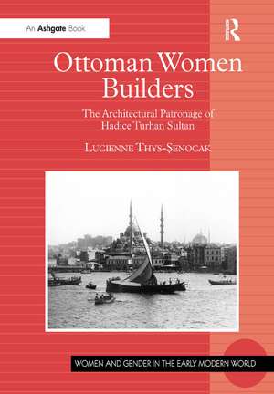 Ottoman Women Builders: The Architectural Patronage of Hadice Turhan Sultan de Lucienne Thys-Senocak