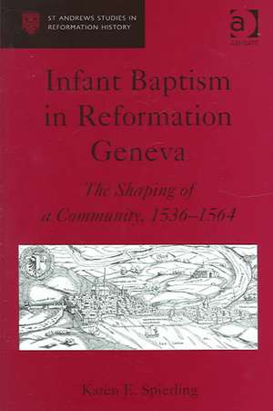 Infant Baptism in Reformation Geneva: The Shaping of a Community, 1536–1564 de Karen E. Spierling