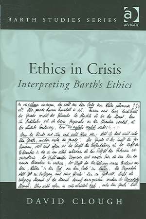 Ethics in Crisis: Interpreting Barth's Ethics de David Clough