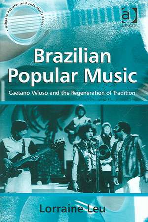 Brazilian Popular Music: Caetano Veloso and the Regeneration of Tradition de Lorraine Leu