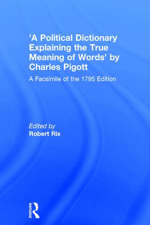 'A Political Dictionary Explaining the True Meaning of Words' by Charles Pigott: A Facsimile of the 1795 Edition de Robert Rix