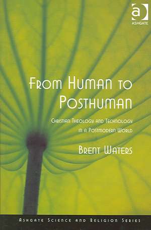 From Human to Posthuman: Christian Theology and Technology in a Postmodern World de Brent Waters