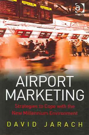 Airport Marketing: Strategies to Cope with the New Millennium Environment de David Jarach