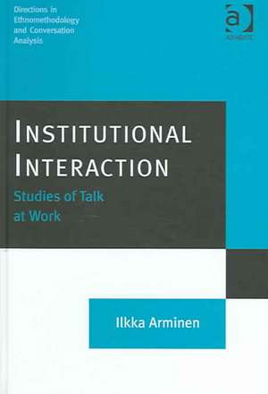 Institutional Interaction: Studies of Talk at Work de Ilkka Arminen