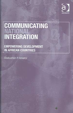 Communicating National Integration: Empowering Development in African Countries de Osabuohien P. Amienyi