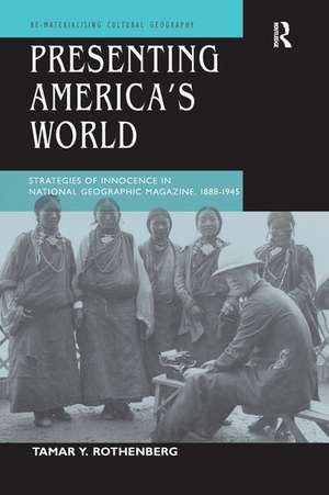 Presenting America's World: Strategies of Innocence in National Geographic Magazine, 1888-1945 de Tamar Y. Rothenberg