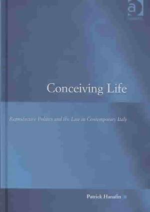 Conceiving Life: Reproductive Politics and the Law in Contemporary Italy de Patrick Hanafin