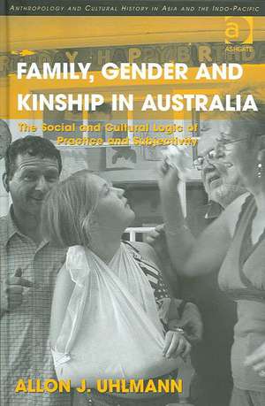 Family, Gender and Kinship in Australia: The Social and Cultural Logic of Practice and Subjectivity de Allon J. Uhlmann