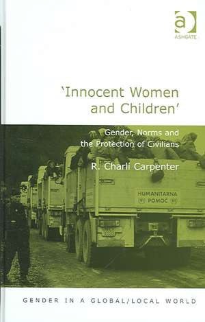 'Innocent Women and Children': Gender, Norms and the Protection of Civilians de R. Charli Carpenter