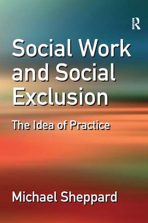 Social Work and Social Exclusion: The Idea of Practice de Michael Sheppard