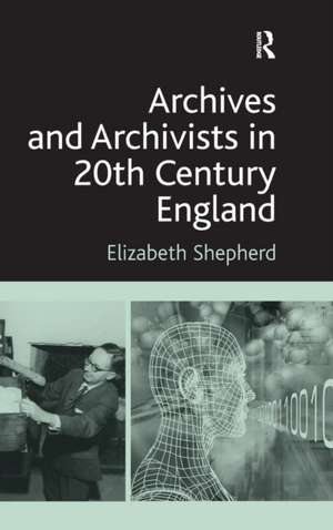 Archives and Archivists in 20th Century England de Elizabeth Shepherd