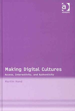 Making Digital Cultures: Access, Interactivity, and Authenticity de Martin Hand