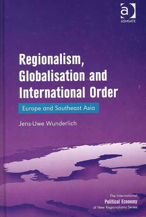 Regionalism, Globalisation and International Order: Europe and Southeast Asia de Jens-Uwe Wunderlich