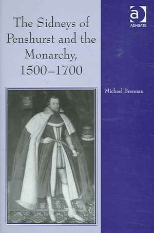 The Sidneys of Penshurst and the Monarchy, 1500–1700 de Michael G. Brennan