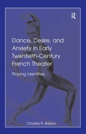 Dance, Desire, and Anxiety in Early Twentieth-Century French Theater: Playing Identities de Charles R. Batson