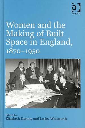 Women and the Making of Built Space in England, 1870–1950 de Elizabeth Darling