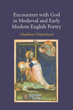 Encounters with God in Medieval and Early Modern English Poetry de Charlotte Clutterbuck