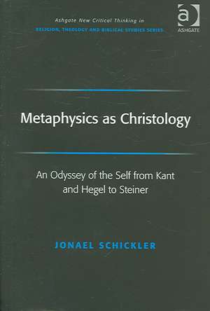 Metaphysics as Christology: An Odyssey of the Self from Kant and Hegel to Steiner de Jonael Schickler