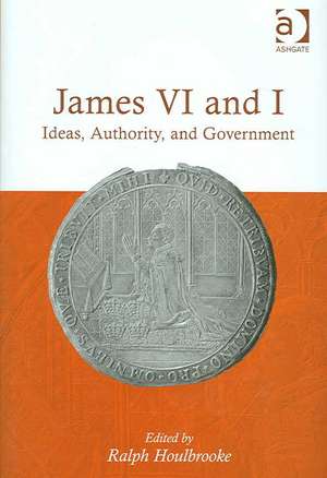 James VI and I: Ideas, Authority, and Government de Ralph Houlbrooke