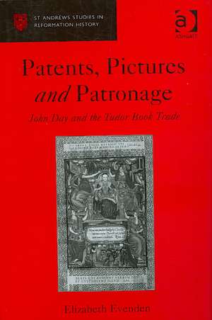 Patents, Pictures and Patronage: John Day and the Tudor Book Trade de Elizabeth Evenden