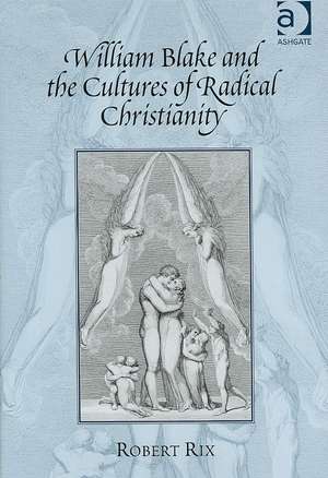 William Blake and the Cultures of Radical Christianity de Robert Rix