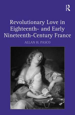 Revolutionary Love in Eighteenth- and Early Nineteenth-Century France de Allan H. Pasco