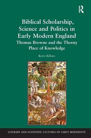 Biblical Scholarship, Science and Politics in Early Modern England: Thomas Browne and the Thorny Place of Knowledge de Kevin Killeen