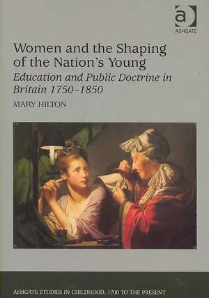 Women and the Shaping of the Nation's Young: Education and Public Doctrine in Britain 1750–1850 de Mary Hilton