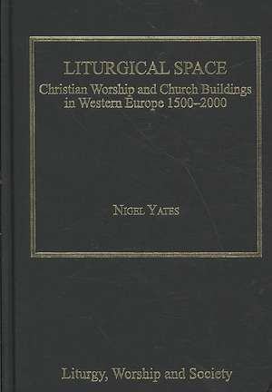 Liturgical Space: Christian Worship and Church Buildings in Western Europe 1500-2000 de Nigel Yates