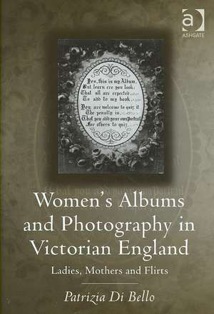 Women's Albums and Photography in Victorian England: Ladies, Mothers and Flirts de Patrizia Di Bello