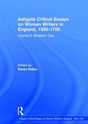 Ashgate Critical Essays on Women Writers in England, 1550-1700: Volume 6: Elizabeth Cary de Karen Raber