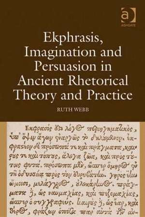 Ekphrasis, Imagination and Persuasion in Ancient Rhetorical Theory and Practice de Ruth Webb