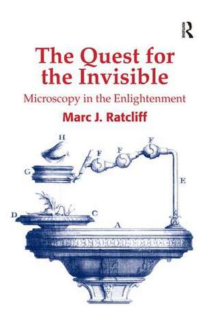 The Quest for the Invisible: Microscopy in the Enlightenment de Marc J. Ratcliff