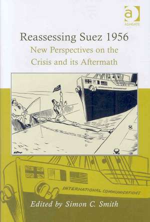 Reassessing Suez 1956: New Perspectives on the Crisis and its Aftermath de Simon C. Smith