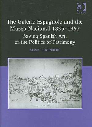 The Galerie Espagnole and the Museo Nacional 1835–1853: Saving Spanish Art, or the Politics of Patrimony de Alisa Luxenberg