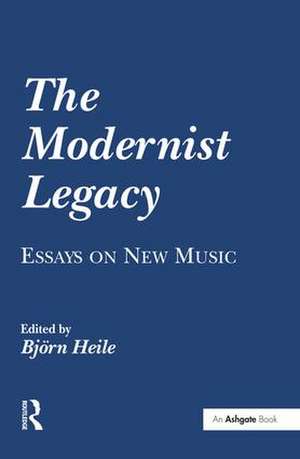 The Modernist Legacy: Essays on New Music de Björn Heile