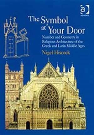 The Symbol at Your Door: Number and Geometry in Religious Architecture of the Greek and Latin Middle Ages de Nigel Hiscock