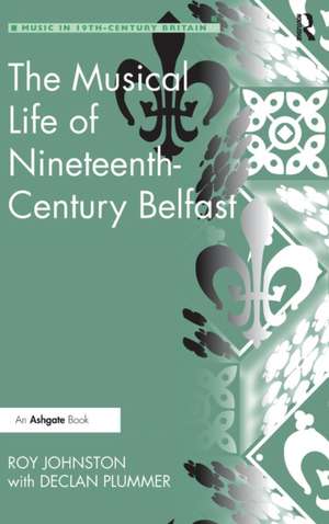 The Musical Life of Nineteenth-Century Belfast de Roy Johnston