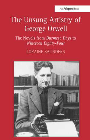 The Unsung Artistry of George Orwell: The Novels from Burmese Days to Nineteen Eighty-Four de Loraine Saunders