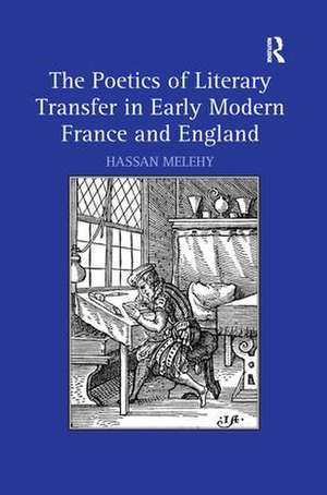 The Poetics of Literary Transfer in Early Modern France and England de Hassan Melehy