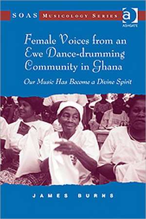 Female Voices from an Ewe Dance-drumming Community in Ghana: Our Music Has Become a Divine Spirit de James Burns