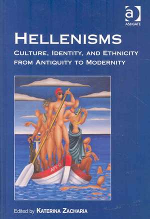 Hellenisms: Culture, Identity, and Ethnicity from Antiquity to Modernity de Katerina Zacharia